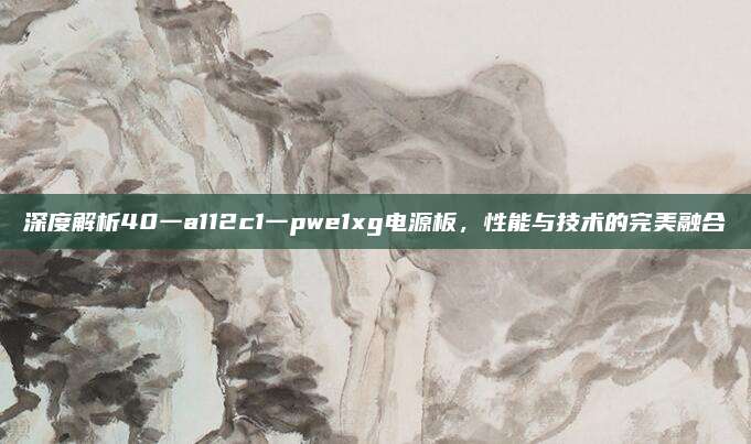 深度解析40一a112c1一pwe1xg电源板,性能与技术的完美融合