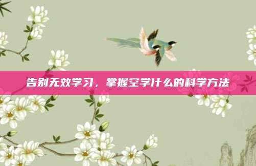 告别无效学习,掌握空学什么的科学方法