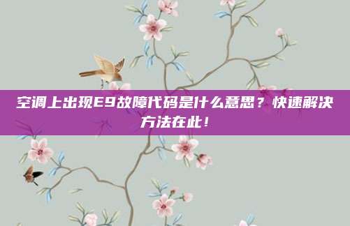 空调上出现E9故障代码是什么意思?快速解决方法在此!