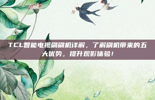 TCL智能电视刷刷机详解,了解刷机带来的五大优势,提升观影体验!