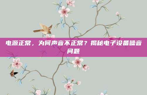 电源正常,为何声音不正常?揭秘电子设备噪音问题