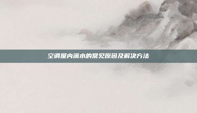 空调屋内滴水的常见原因及解决方法