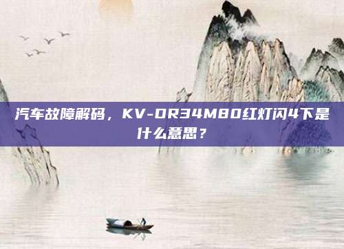 汽车故障解码,KV-DR34M80红灯闪4下是什么意思?