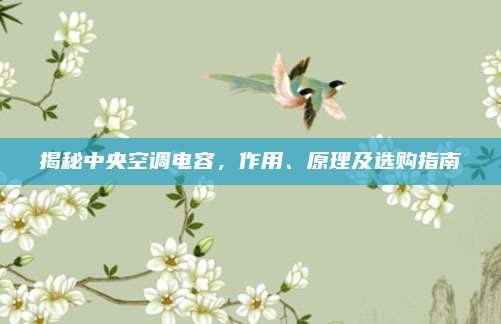 揭秘中央空调电容,作用、原理及选购指南
