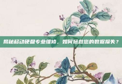 揭秘移动硬盘专业维修,如何拯救您的数据损失?
