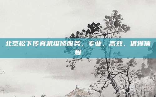 北京松下传真机维修服务,专业、高效、值得信赖