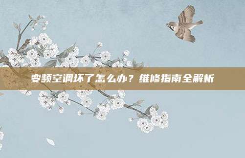 变频空调坏了怎么办?维修指南全解析