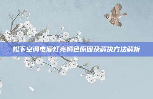 松下空调电源灯亮橘色原因及解决方法解析