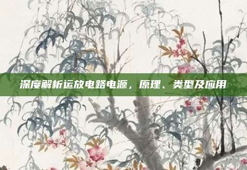 深度解析运放电路电源，原理、类型及应用