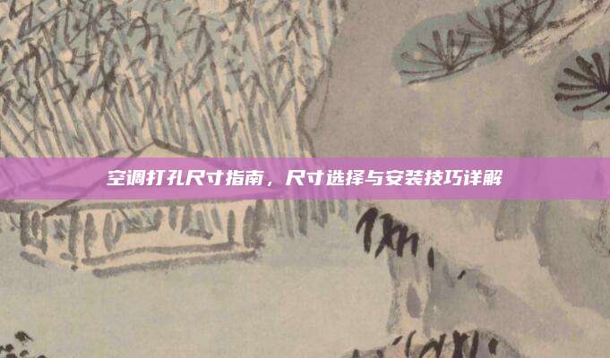 空调打孔尺寸指南,尺寸选择与安装技巧详解