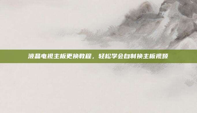 液晶电视主板更换教程，轻松学会自制换主板视频