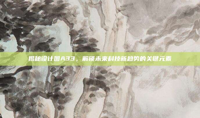 揭秘设计图A33，解锁未来科技新趋势的关键元素