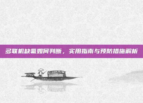 多联机缺氟如何判断,实用指南与预防措施解析