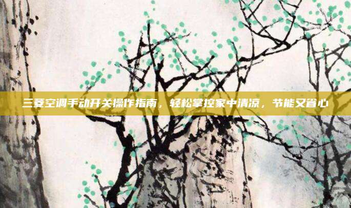 三菱空调手动开关操作指南,轻松掌控家中清凉,节能又省心