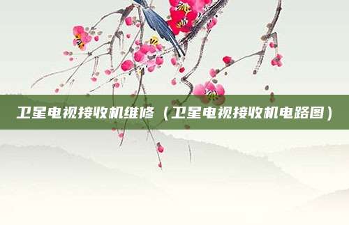 卫星电视接收机维修(卫星电视接收机电路图)
