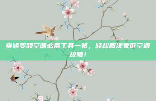 维修变频空调必备工具一览,轻松解决家庭空调故障!