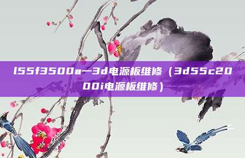 l55f3500a一3d电源板维修（3d55c2000i电源板维修）