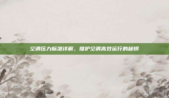空调压力标准详解,维护空调高效运行的秘钥