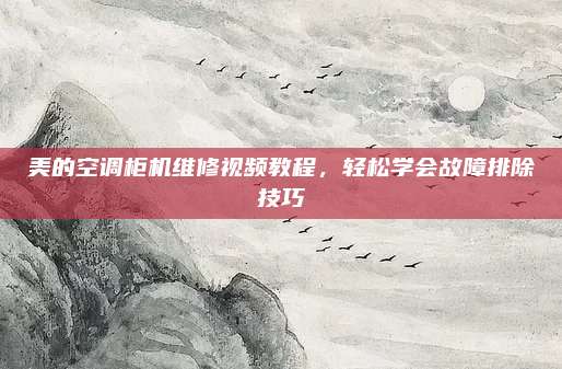 美的空调柜机维修视频教程,轻松学会故障排除技巧