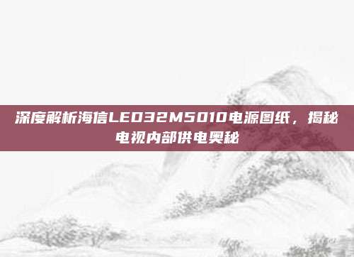 深度解析海信LED32M5010电源图纸,揭秘电视内部供电奥秘