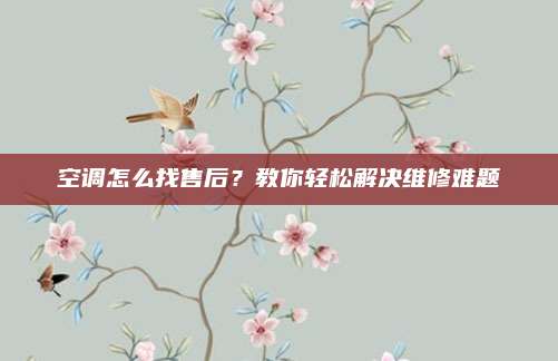 空调怎么找售后?教你轻松解决维修难题