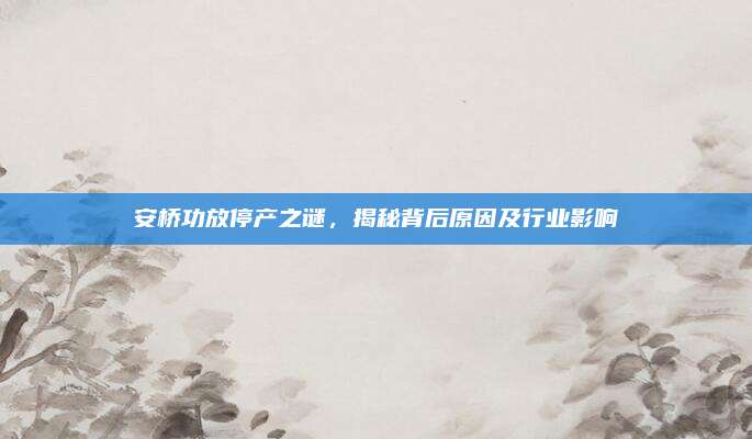 安桥功放停产之谜,揭秘背后原因及行业影响