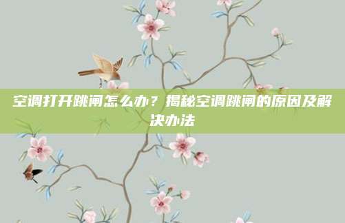 空调打开跳闸怎么办?揭秘空调跳闸的原因及解决办法