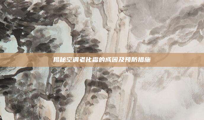 揭秘空调老化霜的成因及预防措施