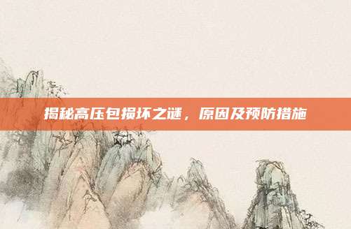 揭秘高压包损坏之谜,原因及预防措施