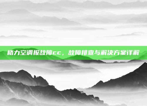格力空调报故障cc,故障排查与解决方案详解