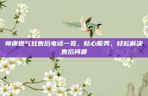 帅康燃气灶售后电话一览,贴心服务,轻松解决售后问题