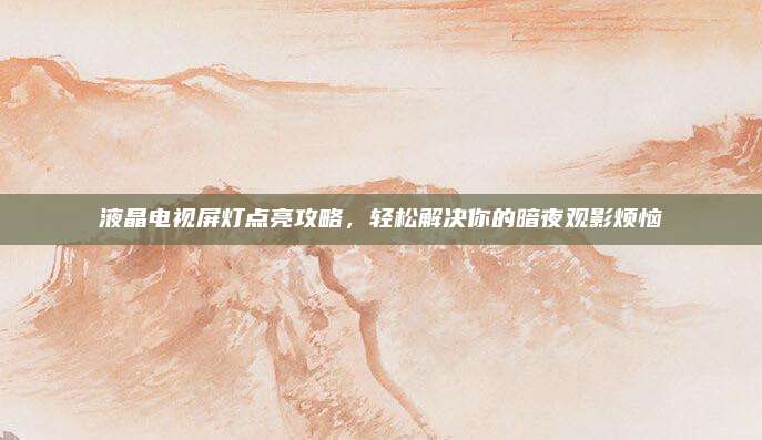 液晶电视屏灯点亮攻略,轻松解决你的暗夜观影烦恼