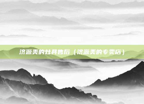 济源美的灶具售后（济源美的专卖店）