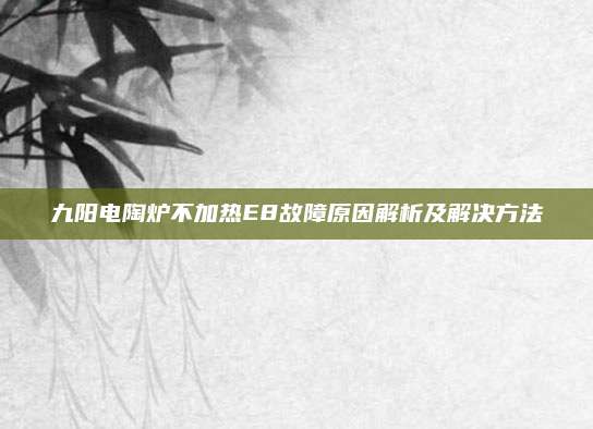 九阳电陶炉不加热E8故障原因解析及解决方法