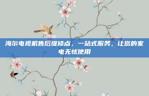 海尔电视机售后维修点,一站式服务,让您的家电无忧使用