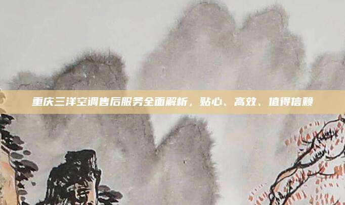 重庆三洋空调售后服务全面解析,贴心、高效、值得信赖