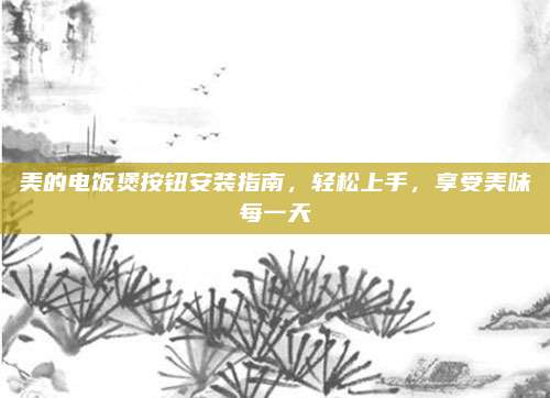 美的电饭煲按钮安装指南,轻松上手,享受美味每一天