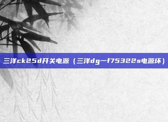 三洋ck25d开关电源（三洋dg一f75322s电源坏）
