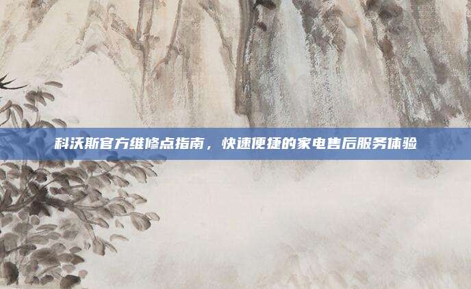 科沃斯官方维修点指南,快速便捷的家电售后服务体验