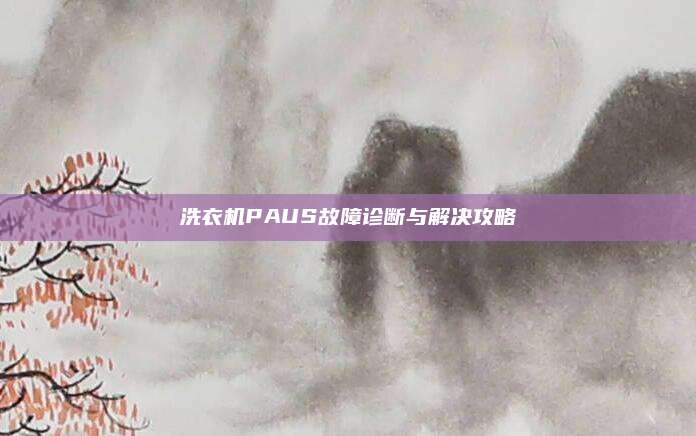 洗衣机PAUS故障诊断与解决攻略