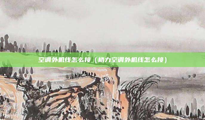 空调外机线怎么接（格力空调外机线怎么接）
