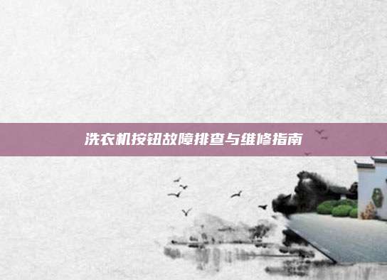 洗衣机按钮故障排查与维修指南