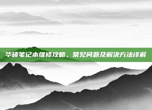 华硕笔记本维修攻略,常见问题及解决方法详解