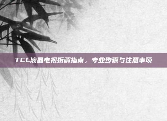 TCL液晶电视拆解指南,专业步骤与注意事项
