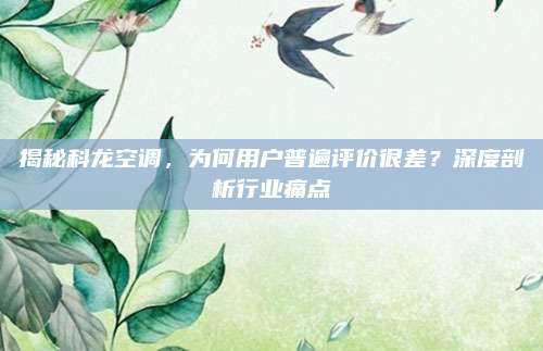 揭秘科龙空调,为何用户普遍评价很差?深度剖析行业痛点