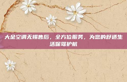 大金空调无锡售后,全方位服务,为您的舒适生活保驾护航