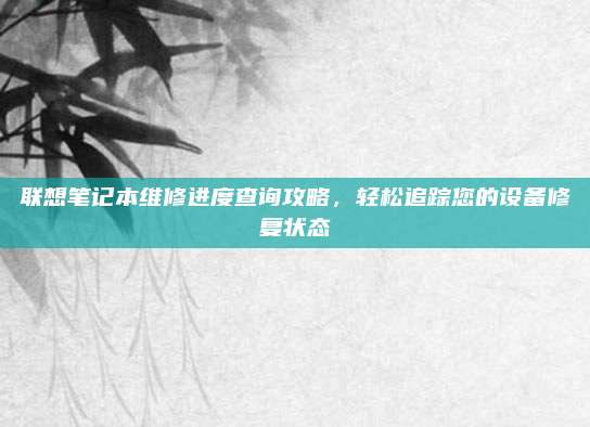 联想笔记本维修进度查询攻略,轻松追踪您的设备修复状态