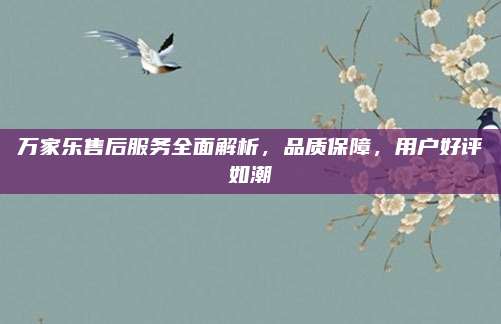 万家乐售后服务全面解析,品质保障,用户好评如潮