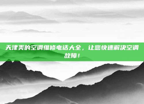 天津美的空调维修电话大全,让您快速解决空调故障!