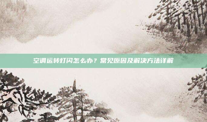 空调运转灯闪怎么办?常见原因及解决方法详解